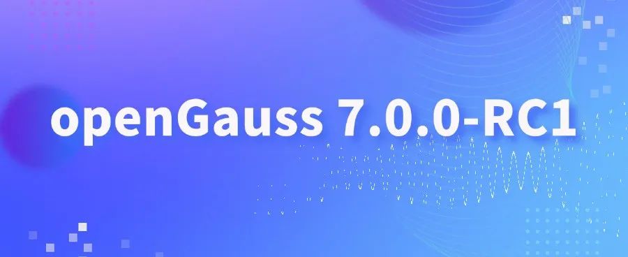 openGauss 7.0.0-RC1 版本正式发布! - 墨天轮