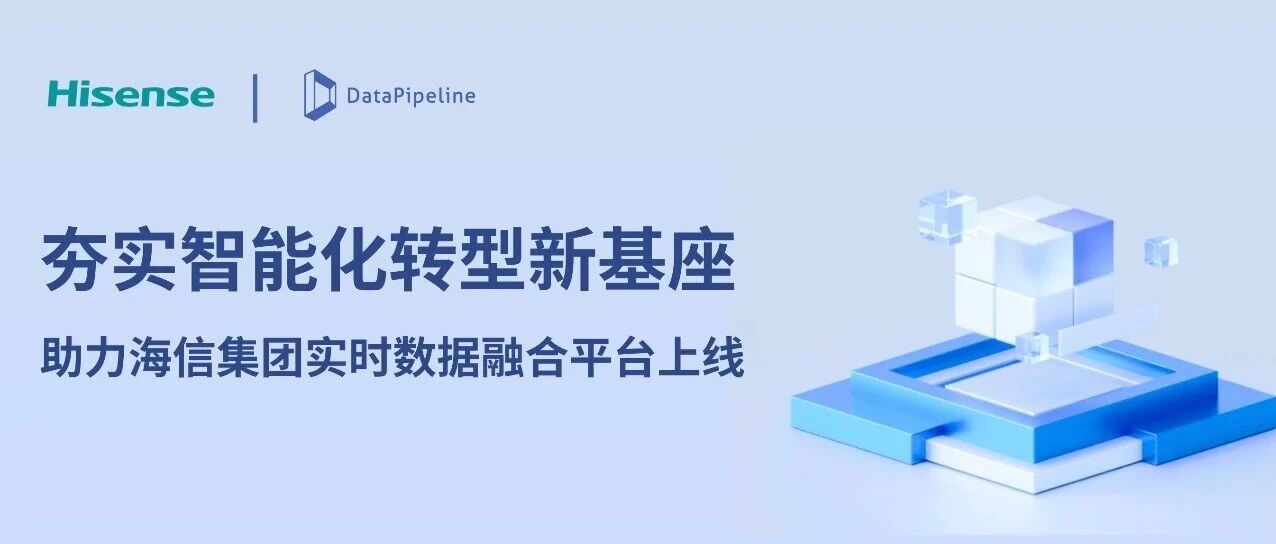 夯实智能化转型新基座！DataPipeline助力海信集团实时数据融合平台上线