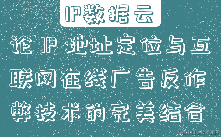 论 IP 地址定位与互联网在线广告反作弊技术的完美结合.png