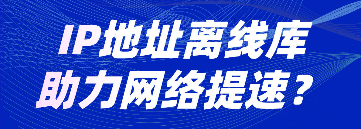 IP地址离线库助力网络提速？00.jpg