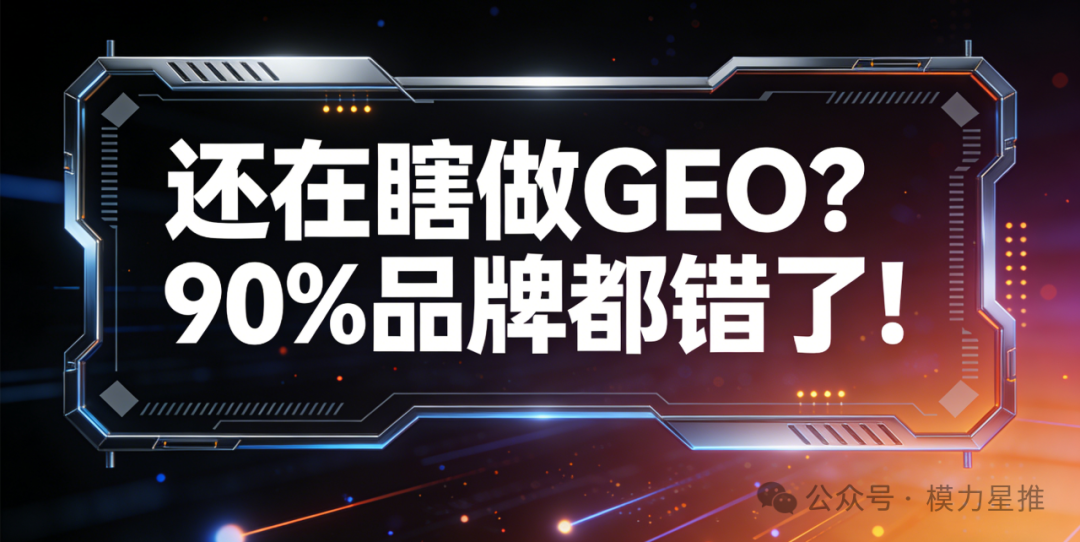 还在瞎做GEO？90%品牌都错了！