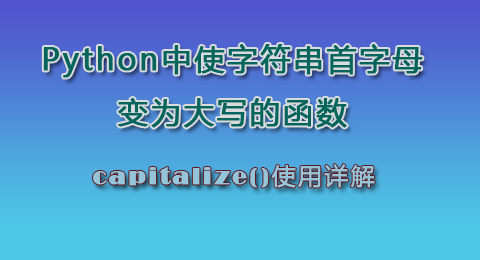 详解Python中把字符串首字母变成大写的函数:capitalize() - 墨天轮